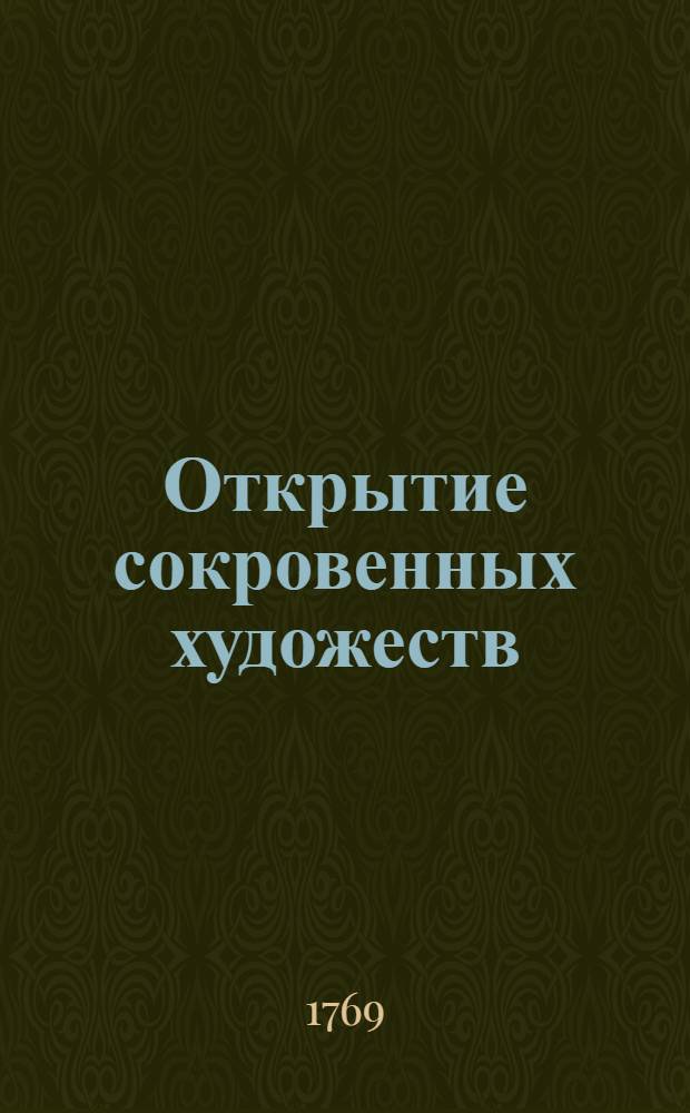 Открытие сокровенных художеств : Служащее для фабрикантов, мануфактуристов, художников, мастеровых людей и для экономии. Ч.2