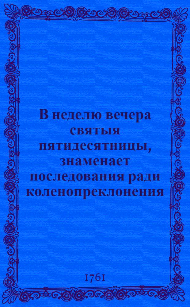В неделю вечера святыя пятидесятницы, знаменает последования ради коленопреклонения