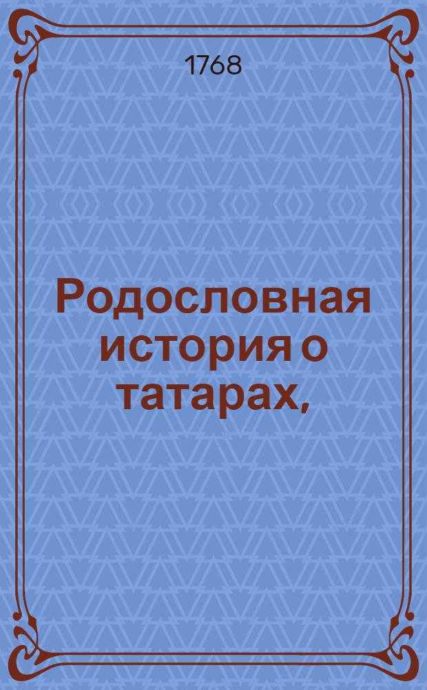 Родословная история о татарах, : Переведенная на францусской язык с рукописныя татарския книги