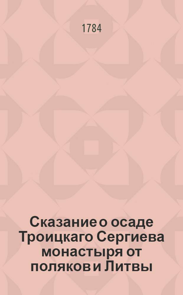 Сказание о осаде Троицкаго Сергиева монастыря от поляков и Литвы; и о бывших потом в России мятежах,