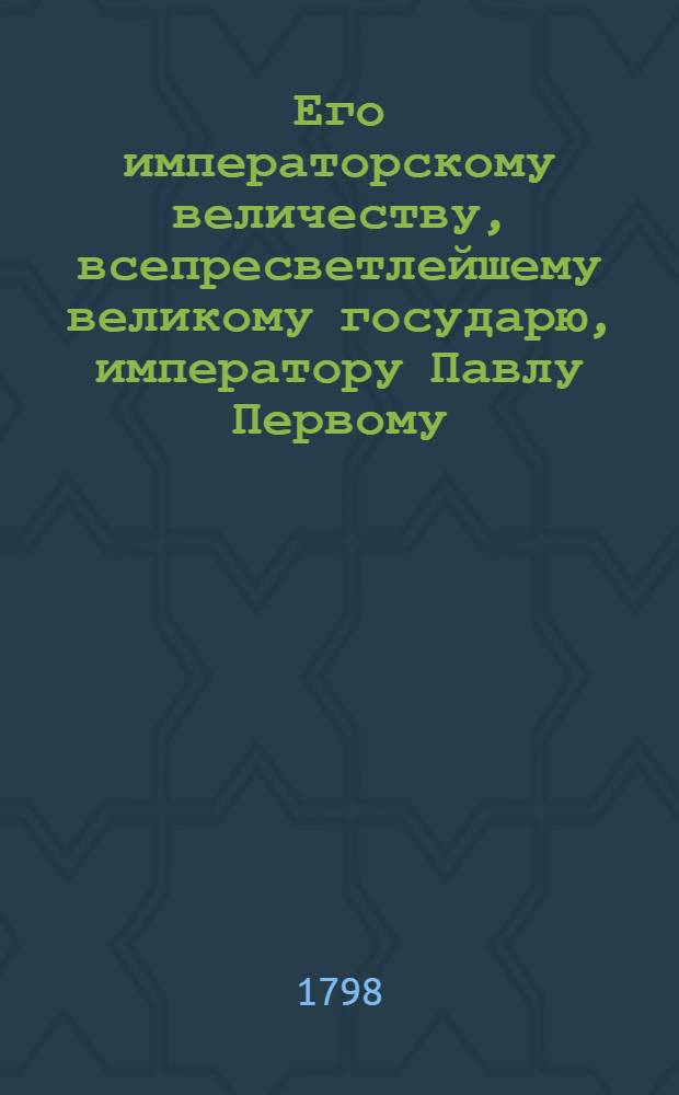 Его императорскому величеству, всепресветлейшему великому государю, императору Павлу Первому, высочайшему и всемилостивейшему наук попечителю, распространителю, покровителю и благодетелю, за всещедрое прибавление суммы, и на Белоградскую семинарию