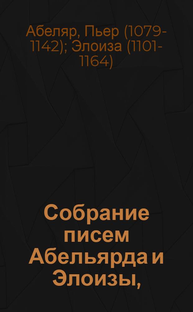 Собрание писем Абельярда и Элоизы, : С присовокуплением описания жизни сих нещастных любовников