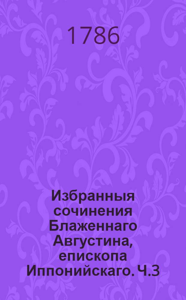 Избранныя сочинения Блаженнаго Августина, епископа Иппонийскаго. Ч.3