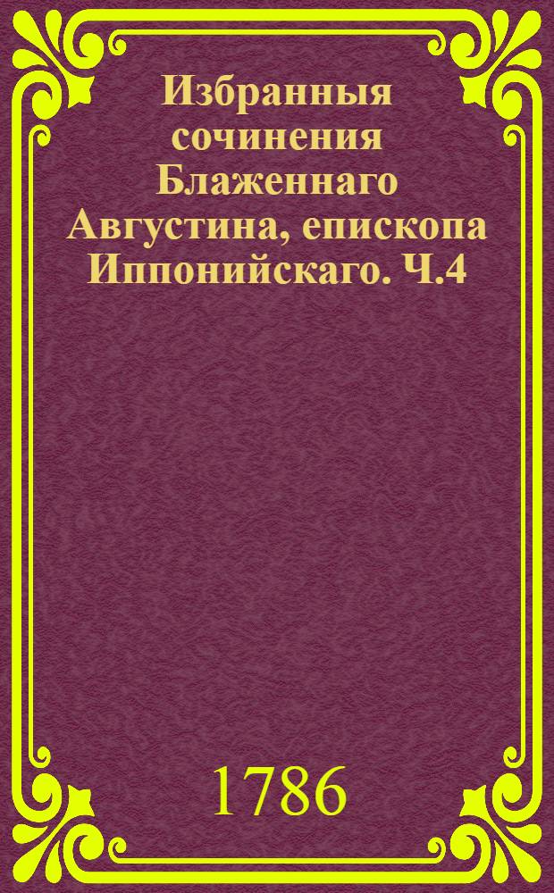 Избранныя сочинения Блаженнаго Августина, епископа Иппонийскаго. Ч.4