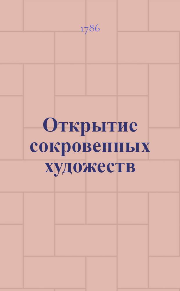 Открытие сокровенных художеств : Служащее для фабрикантов, мануфактуристов, художников, мастеровых людей и для экономии. Ч.2