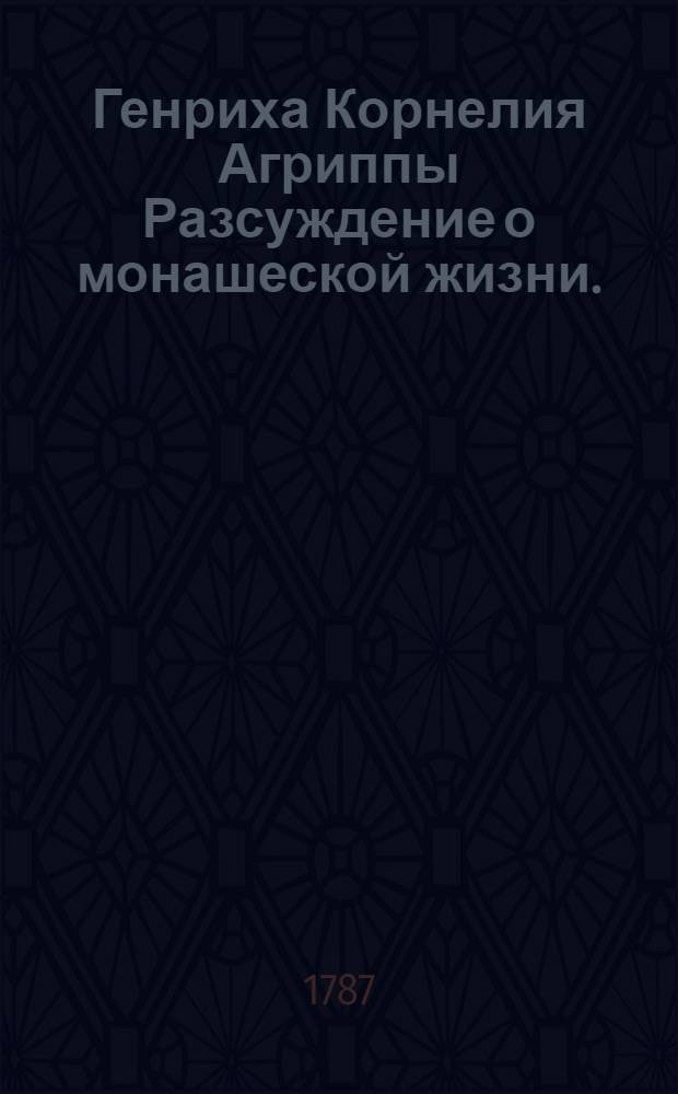 Генриха Корнелия Агриппы Разсуждение о монашеской жизни.