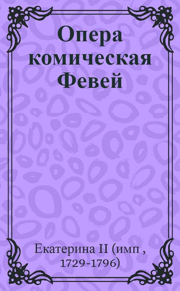 Опера комическая Февей : Составлена из слов скаски, песней руских и иных сочинений