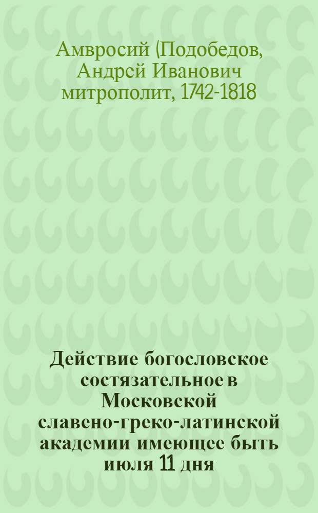 Действие богословское состязательное в Московской славено-греко-латинской академии имеющее быть июля 11 дня, 1774 года.