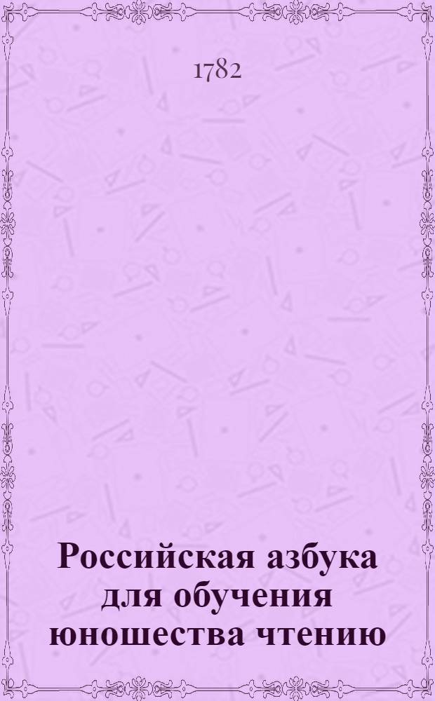 Российская азбука для обучения юношества чтению : Напечатанная для общественных школ по высочайшему повелению