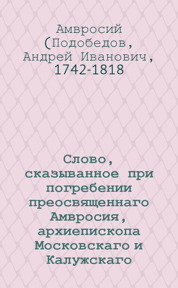Слово, сказыванное при погребении преосвященнаго Амвросия, архиепископа Московскаго и Калужскаго