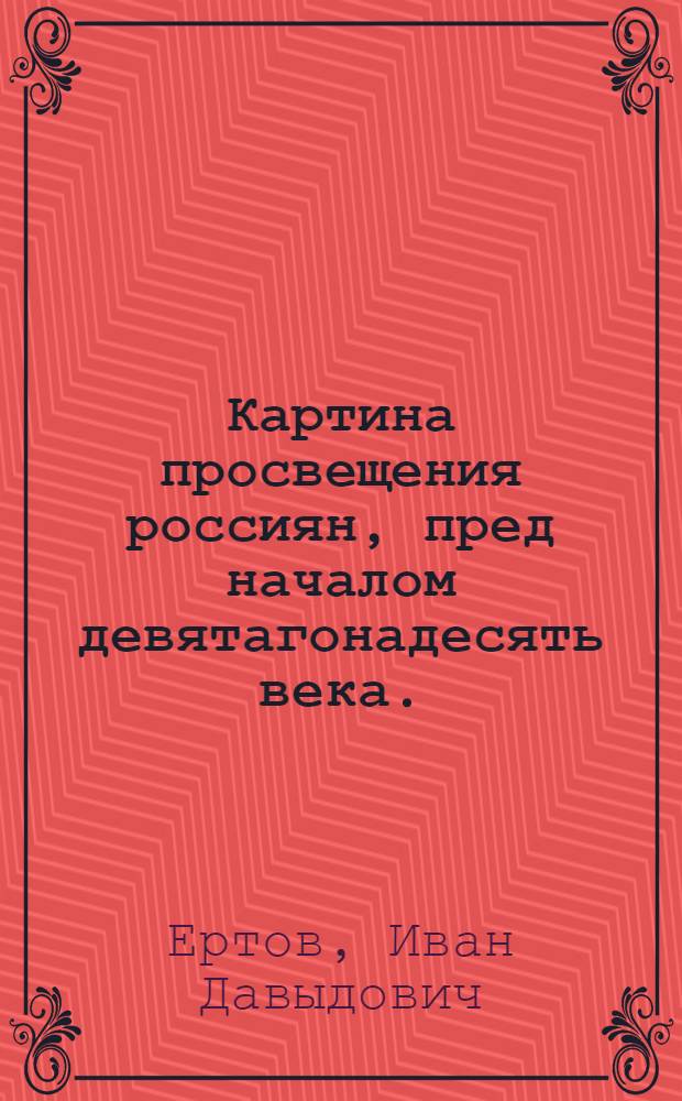 Картина просвещения россиян, пред началом девятагонадесять века. : Отрывки и смесь
