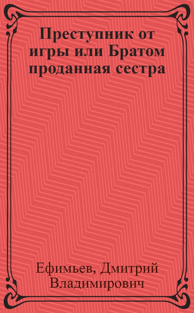 Преступник от игры или Братом проданная сестра : Комедия в стихах в пяти действиях