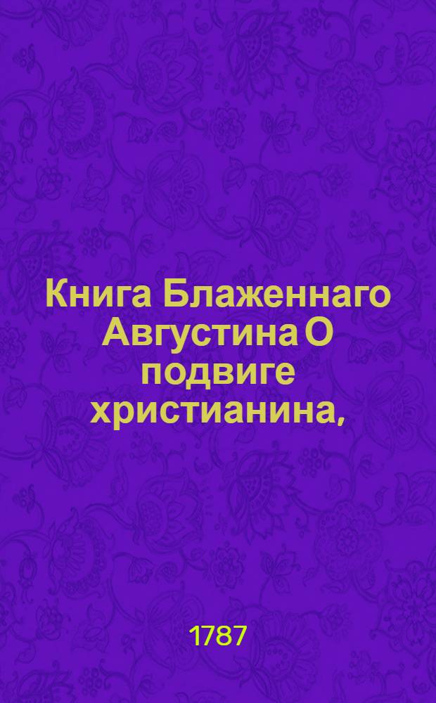 Книга Блаженнаго Августина О подвиге христианина, : Содержащая в себе правило веры, и наставления жизни