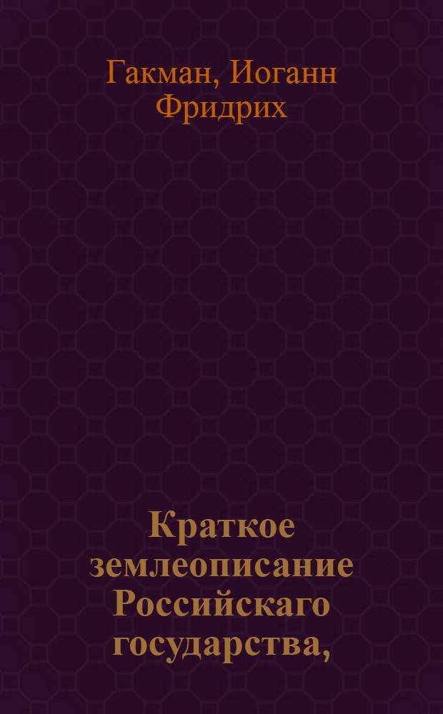 Краткое землеописание Российскаго государства, : Изданное для народных училищ Российской империи по высочайшему повелению царствующия императрицы Екатерины Вторыя