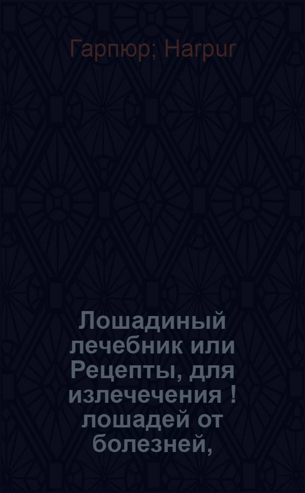 Лошадиный лечебник или Рецепты, для излечечения [!] лошадей от болезней,