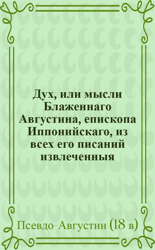 Дух, или мысли Блаженнаго Августина, епископа Иппонийскаго, из всех его писаний извлеченныя. : Перевод с латинскаго