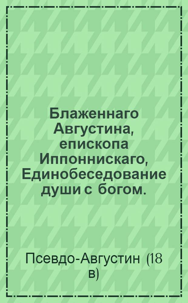 Блаженнаго Августина, епископа Иппоннискаго, Единобеседование души с богом.