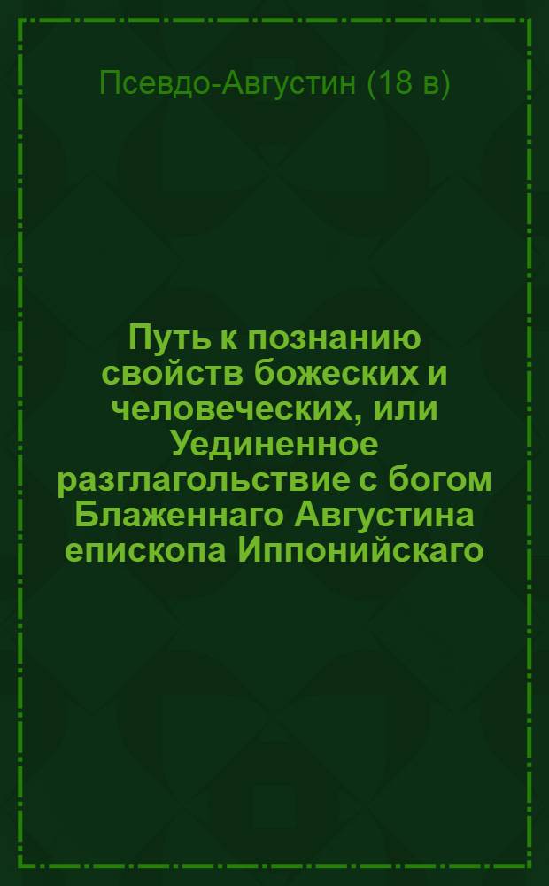 Путь к познанию свойств божеских и человеческих, или Уединенное разглагольствие с богом Блаженнаго Августина епископа Иппонийскаго.