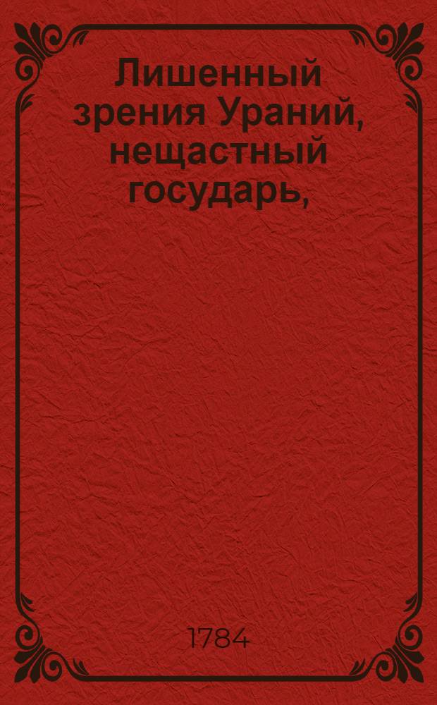 Лишенный зрения Ураний, нещастный государь, : Священная повесть