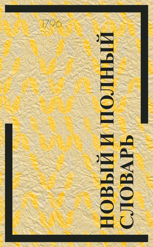 Новый и полный словарь : Первое отделение, содержащее немецко-российско-французский словарь. Ч.1 : От А до К