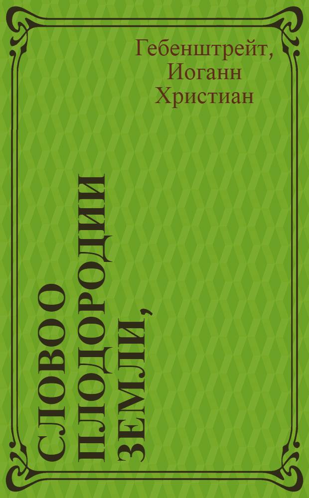 Слово о плодородии земли, : Каким образом оное земледельцы размножать должны : Для всерадостнаго торжества высочайшаго тезоименитства ея императорскаго величества всепресветлейшия державнейшия великия государыни императрицы Елисаветы Петровны самодержицы всероссийския