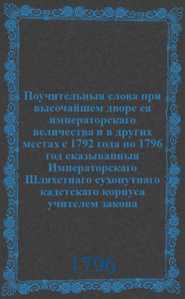 Поучительныя слова при высочайшем дворе ея императорскаго величества и в других местах с 1792 года по 1796 год сказыванныя Императорскаго Шляхетнаго сухопутнаго кадетскаго корпуса учителем закона, Троицкой Сергиевой пустыни, ныне Ставропигиальнаго первокласнаго Московскаго Новоспаскаго монастыря архимандритом Анастасием. Т.1