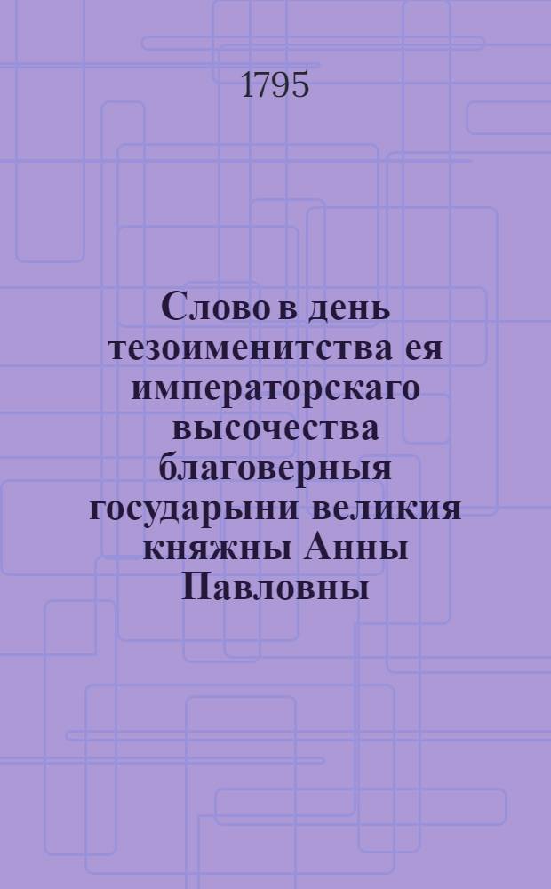 Слово в день тезоименитства ея императорскаго высочества благоверныя государыни великия княжны Анны Павловны,