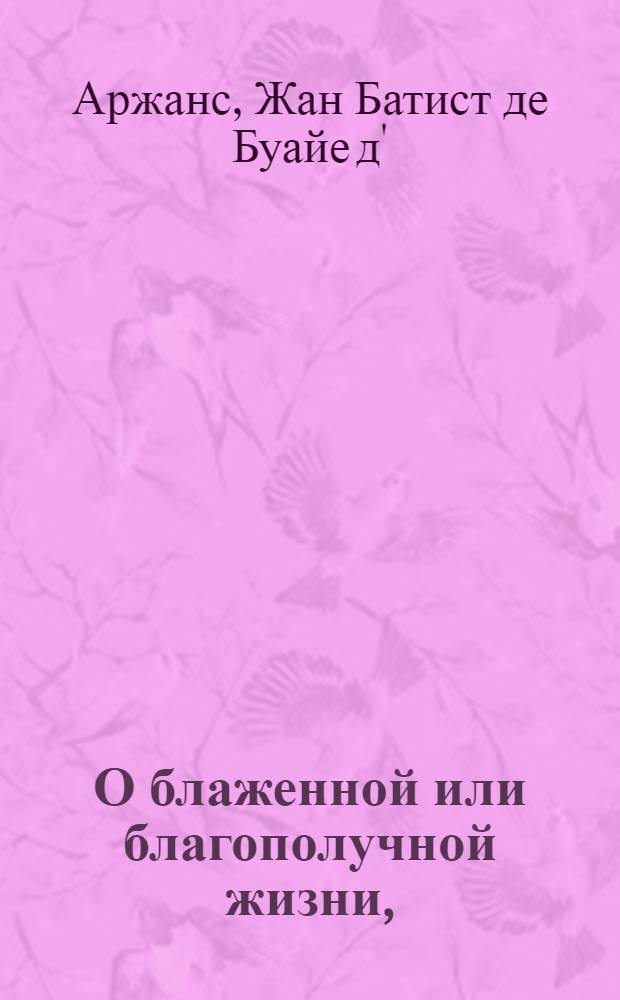 О блаженной или благополучной жизни, : С прибавлением разсуждений о приятной и общежительной жизни ж