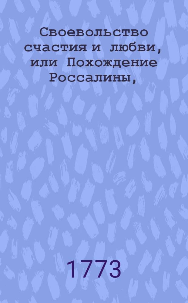 Своевольство счастия и любви, или Похождение Россалины, : Состоящее в трех частях