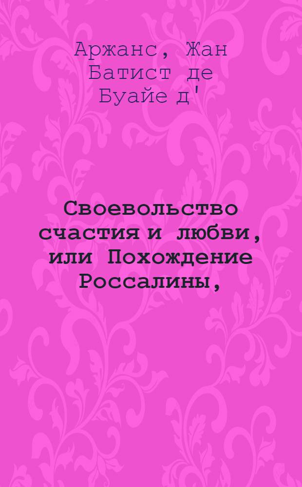 Своевольство счастия и любви, или Похождение Россалины, : Состоящее в трех частях