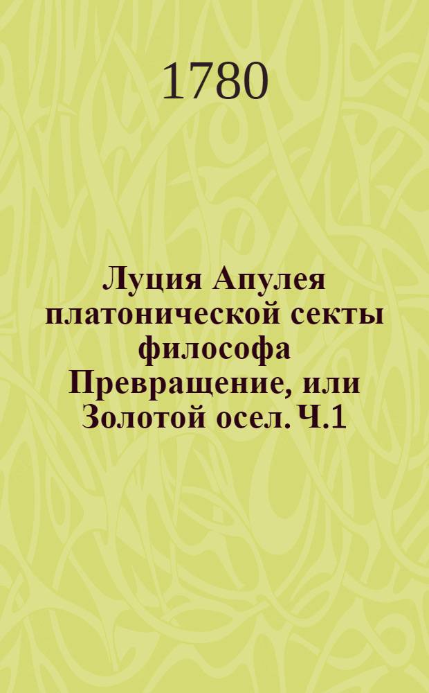 Луция Апулея платонической секты философа Превращение, или Золотой осел. Ч.1