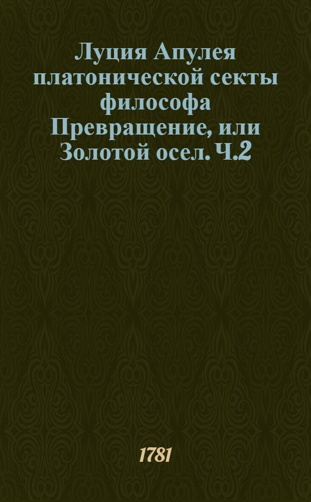 Луция Апулея платонической секты философа Превращение, или Золотой осел. Ч.2