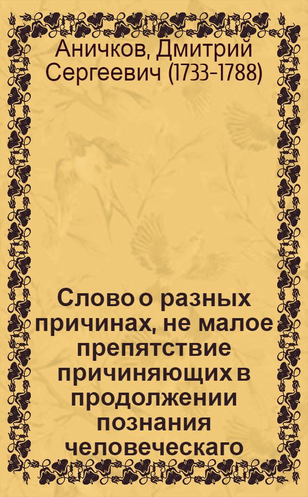 Слово о разных причинах, не малое препятствие причиняющих в продолжении познания человеческаго.