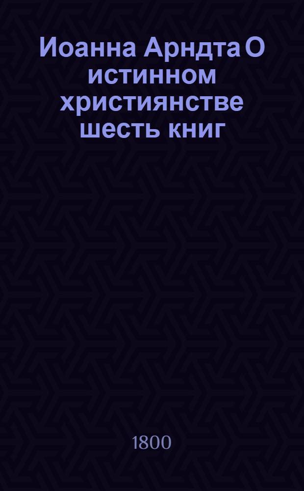Иоанна Арндта О истинном християнстве шесть книг : С присовокуплением Райскаго вертограда и других некоторых мелких сочинений сего писателя. Ч.2