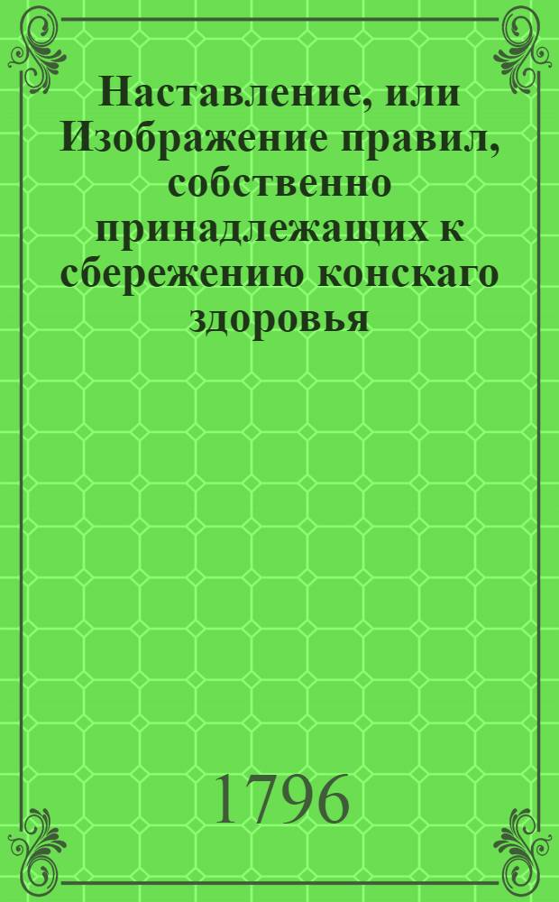 Наставление, или Изображение правил, собственно принадлежащих к сбережению конскаго здоровья. [Ч.2]