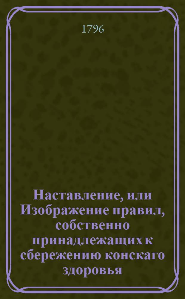 Наставление, или Изображение правил, собственно принадлежащих к сбережению конскаго здоровья. [Ч.3]