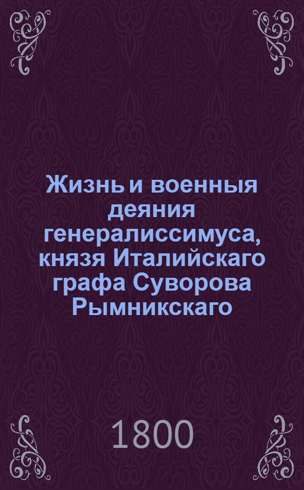 Жизнь и военныя деяния генералиссимуса, князя Италийскаго графа Суворова Рымникскаго : С виньетами и планами;. Ч.2