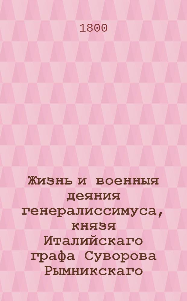 Жизнь и военныя деяния генералиссимуса, князя Италийскаго графа Суворова Рымникскаго : С виньетами и планами;. Ч.3