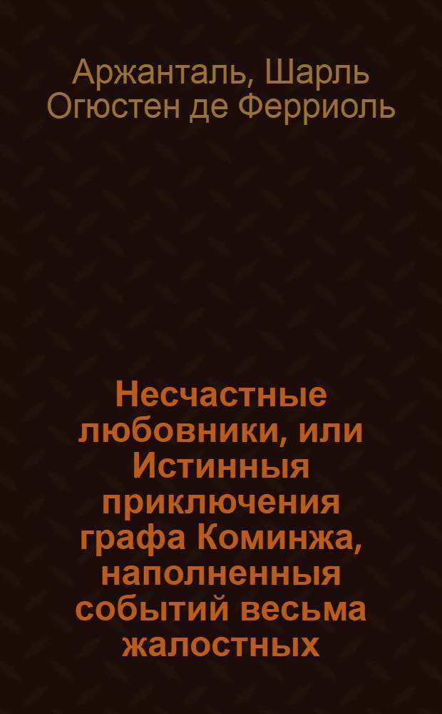 Несчастные любовники, или Истинныя приключения графа Коминжа, наполненныя событий весьма жалостных, и нежныя сердца чрезвычайно трогающих.