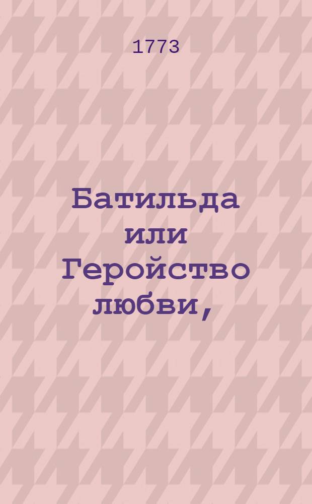 Батильда или Геройство любви, : Историческая повесть