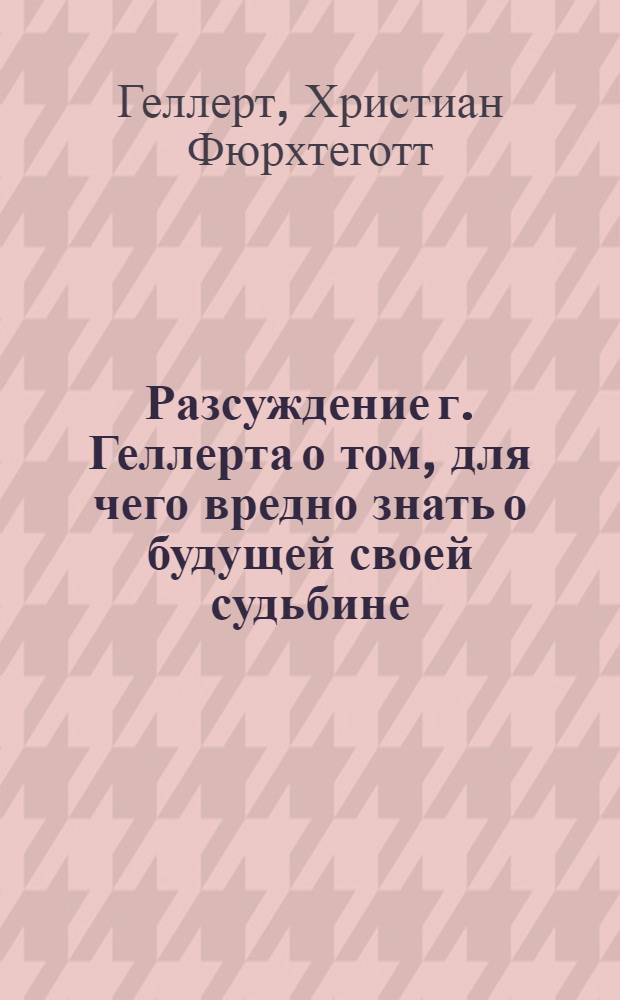 Разсуждение г. Геллерта о том, для чего вредно знать о будущей своей судьбине
