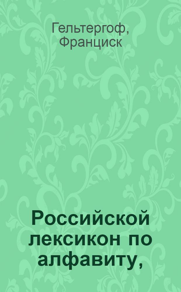 Российской лексикон по алфавиту, : С немецким и латинским переводом