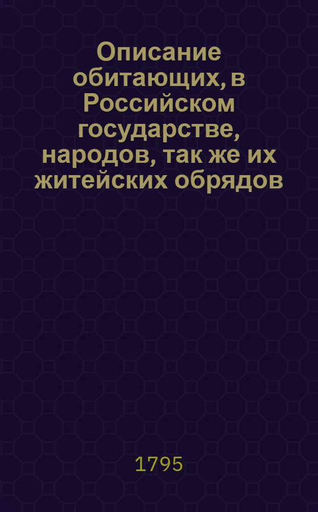 Описание обитающих, в Российском государстве, народов, так же их житейских обрядов, вер, обыкновений, жилищ, одежд и прочих достойнопамятностей. Ч.1 : О народах финнскаго племени