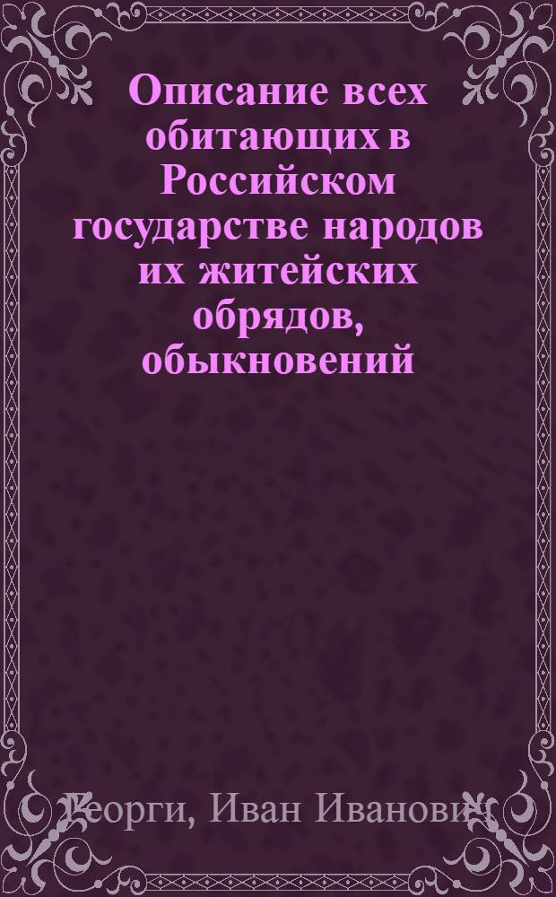 Описание всех обитающих в Российском государстве народов их житейских обрядов, обыкновений, одежд, жилищ, упражнений, забав, вероисповеданий и других достопамятностей