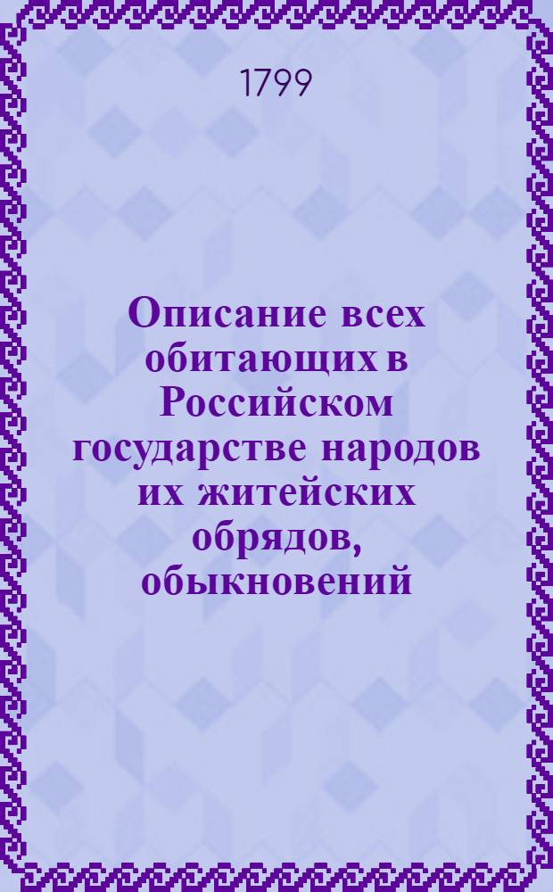 Описание всех обитающих в Российском государстве народов их житейских обрядов, обыкновений, одежд, жилищ, упражнений, забав, вероисповеданий и других достопамятностей. Ч.2 : О народах татарскаго племени и других не решеннаго еще произхождения северных сибирских