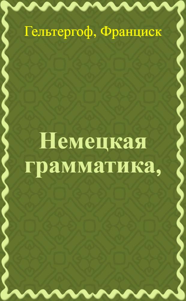 Немецкая грамматика, : В которой не токмо все части речи или произведение слов, но и синтаксис или сочинение слов, оба надлежащими примерами обьяснены