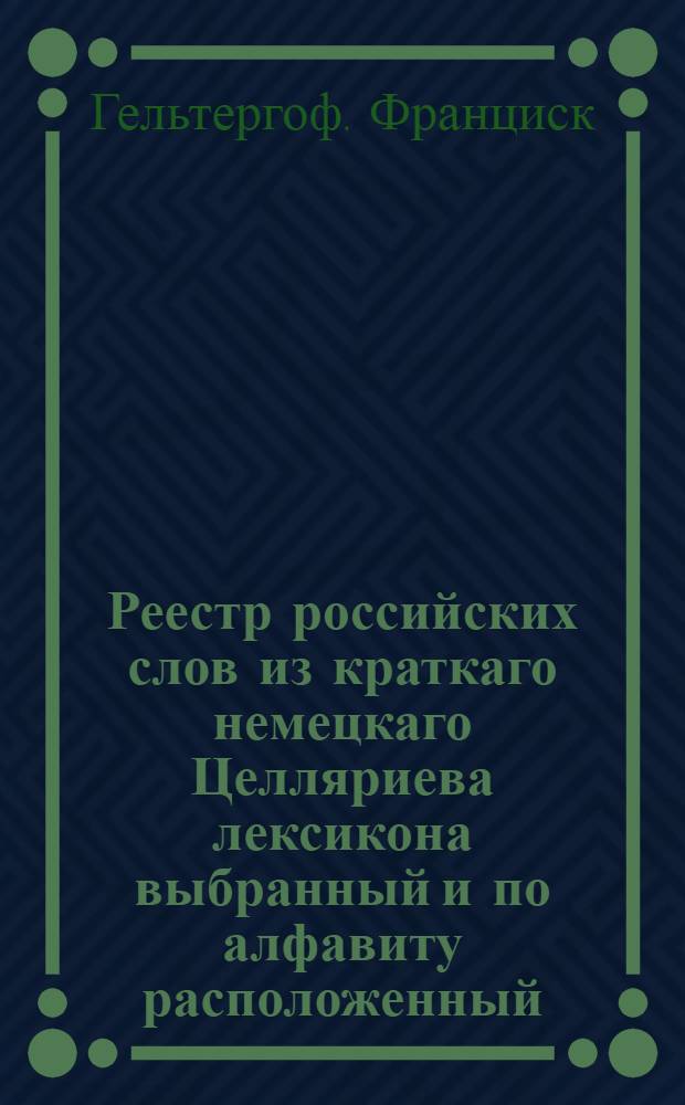 Реестр российских слов из краткаго немецкаго Целляриева лексикона выбранный и по алфавиту расположенный