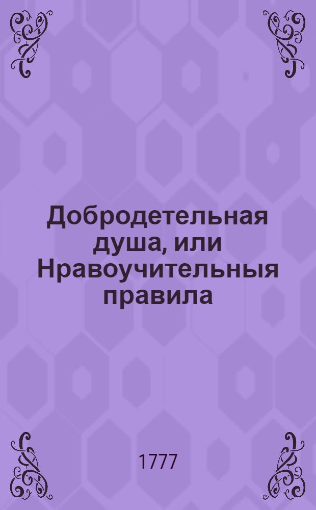 Добродетельная душа, или Нравоучительныя правила