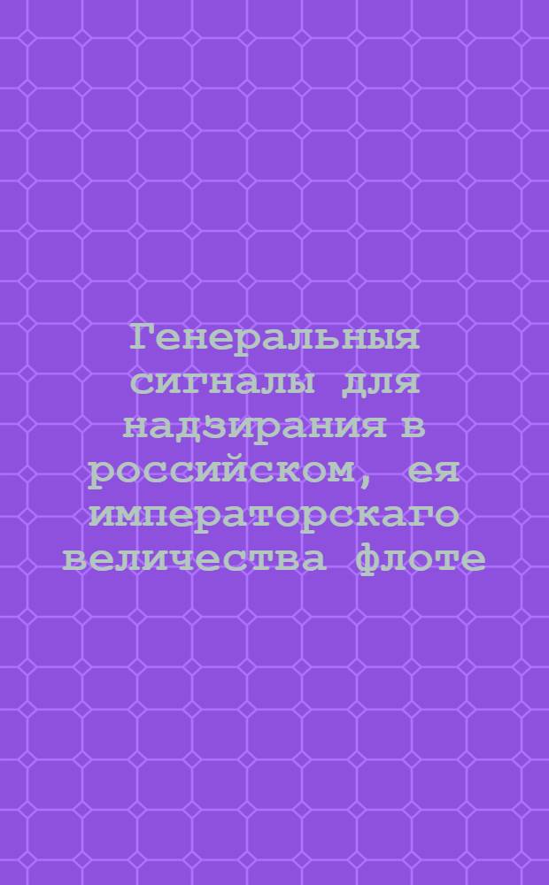 Генеральныя сигналы для надзирания в российском, ея императорскаго величества флоте