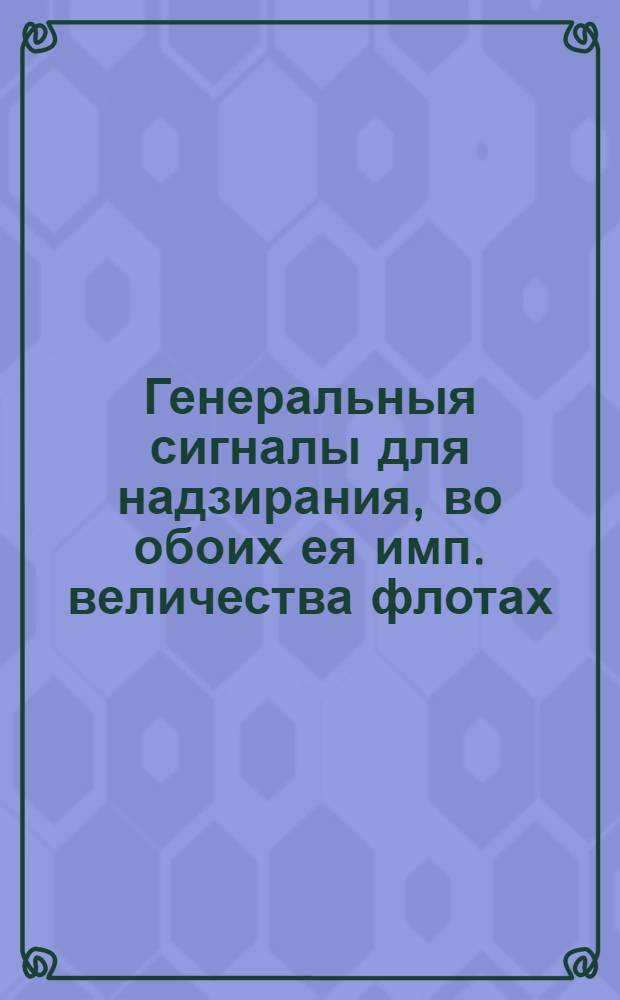 Генеральныя сигналы для надзирания, во обоих ея имп. величества флотах: : Тоесть когда купно, корабельной и галерной, в компании будут